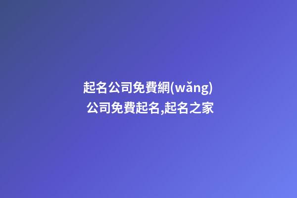 起名公司免費網(wǎng) 公司免費起名,起名之家